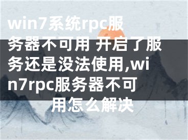 win7系統(tǒng)rpc服務(wù)器不可用 開(kāi)啟了服務(wù)還是沒(méi)法使用,win7rpc服務(wù)器不可用怎么解決