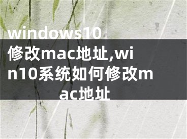 windows10 修改mac地址,win10系統(tǒng)如何修改mac地址