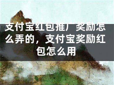 支付寶紅包推廣獎(jiǎng)勵(lì)怎么弄的，支付寶獎(jiǎng)勵(lì)紅包怎么用