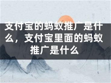 支付寶的螞蟻推廣是什么，支付寶里面的螞蟻推廣是什么