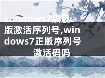 windows7旗艦版激活序列號(hào),windows7正版序列號(hào)激活碼嗎