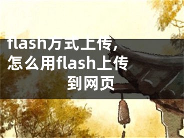 flash方式上傳,怎么用flash上傳到網(wǎng)頁(yè)