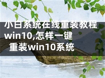 小白系統(tǒng)在線重裝教程win10,怎樣一鍵重裝win10系統(tǒng)