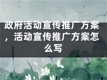 政府活動(dòng)宣傳推廣方案，活動(dòng)宣傳推廣方案怎么寫