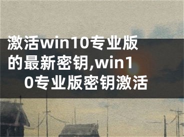 激活win10專業(yè)版的最新密鑰,win10專業(yè)版密鑰激活