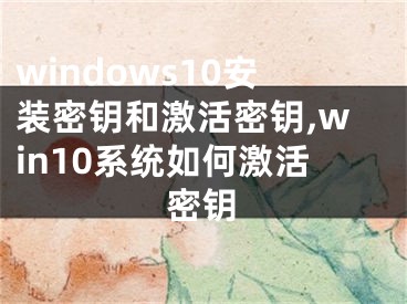 windows10安裝密鑰和激活密鑰,win10系統(tǒng)如何激活密鑰