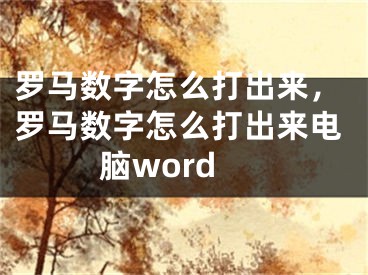 羅馬數字怎么打出來，羅馬數字怎么打出來電腦word