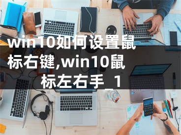 win10如何設置鼠標右鍵,win10鼠標左右手_1