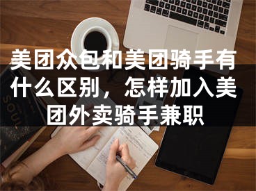 美團眾包和美團騎手有什么區(qū)別，怎樣加入美團外賣騎手兼職