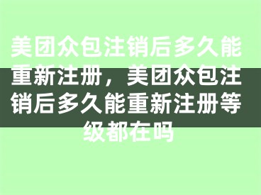 美團(tuán)眾包注銷(xiāo)后多久能重新注冊(cè)，美團(tuán)眾包注銷(xiāo)后多久能重新注冊(cè)等級(jí)都在嗎