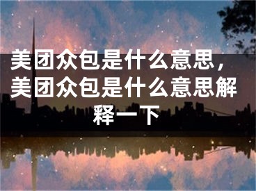 美團眾包是什么意思，美團眾包是什么意思解釋一下