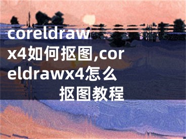 coreldraw x4如何摳圖,coreldrawx4怎么摳圖教程