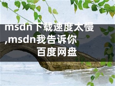 msdn下載速度太慢,msdn我告訴你 百度網(wǎng)盤(pán)