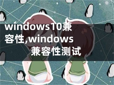 windows10兼容性,windows兼容性測試