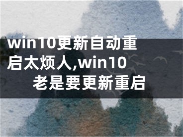 win10更新自動重啟太煩人,win10老是要更新重啟