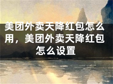 美團(tuán)外賣天降紅包怎么用，美團(tuán)外賣天降紅包怎么設(shè)置