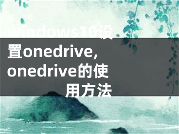 windows10設(shè)置onedrive,onedrive的使用方法