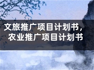 文旅推廣項目計劃書，農(nóng)業(yè)推廣項目計劃書