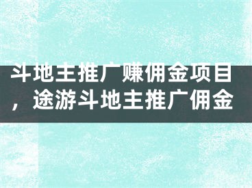 斗地主推廣賺傭金項(xiàng)目，途游斗地主推廣傭金