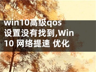 win10高級qos設(shè)置沒有找到,Win10 網(wǎng)絡(luò)提速 優(yōu)化