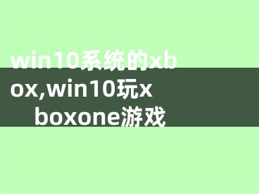 win10系統(tǒng)的xbox,win10玩xboxone游戲