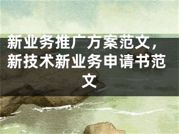 新業(yè)務(wù)推廣方案范文，新技術(shù)新業(yè)務(wù)申請(qǐng)書范文