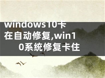 windows10卡在自動(dòng)修復(fù),win10系統(tǒng)修復(fù)卡住