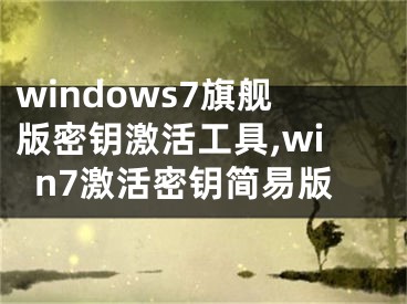 windows7旗艦版密鑰激活工具,win7激活密鑰簡易版