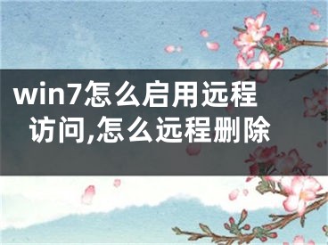 win7怎么啟用遠(yuǎn)程訪(fǎng)問(wèn),怎么遠(yuǎn)程刪除