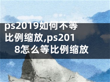 ps2019如何不等比例縮放,ps2018怎么等比例縮放