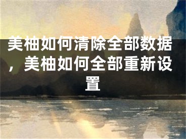 美柚如何清除全部數(shù)據(jù)，美柚如何全部重新設(shè)置