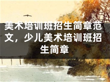 美術(shù)培訓(xùn)班招生簡章范文，少兒美術(shù)培訓(xùn)班招生簡章