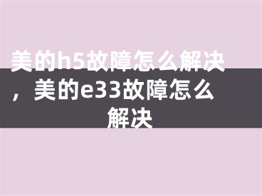 美的h5故障怎么解決，美的e33故障怎么解決