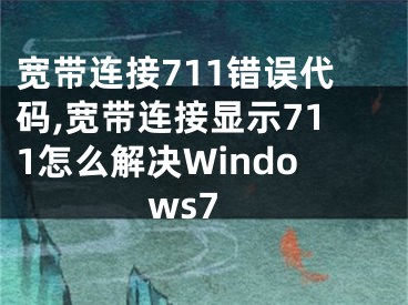 寬帶連接711錯誤代碼,寬帶連接顯示711怎么解決Windows7