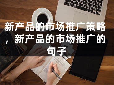 新產(chǎn)品的市場(chǎng)推廣策略，新產(chǎn)品的市場(chǎng)推廣的句子