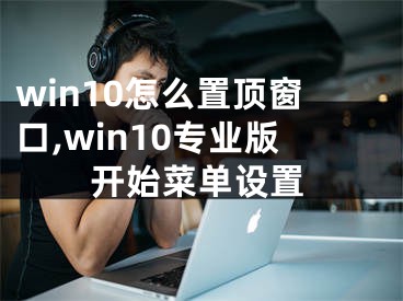 win10怎么置頂窗口,win10專業(yè)版開始菜單設(shè)置