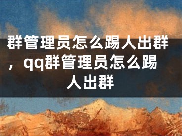 群管理員怎么踢人出群，qq群管理員怎么踢人出群