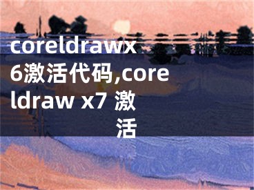 coreldrawx6激活代碼,coreldraw x7 激活