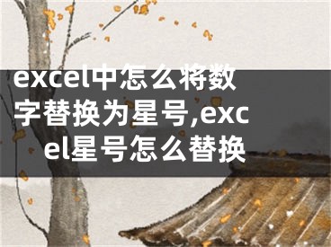 excel中怎么將數(shù)字替換為星號(hào),excel星號(hào)怎么替換