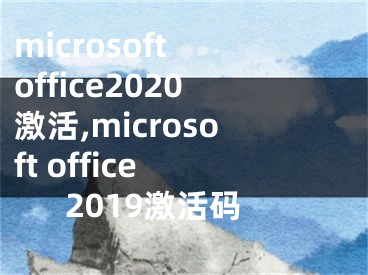 microsoft office2020激活,microsoft office 2019激活碼