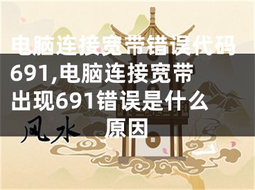 電腦連接寬帶錯(cuò)誤代碼691,電腦連接寬帶出現(xiàn)691錯(cuò)誤是什么原因