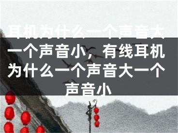 耳機為什么一個聲音大一個聲音小，有線耳機為什么一個聲音大一個聲音小