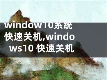 window10系統(tǒng)快速關機,windows10 快速關機