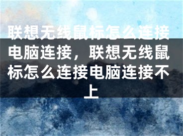 聯(lián)想無(wú)線鼠標(biāo)怎么連接電腦連接，聯(lián)想無(wú)線鼠標(biāo)怎么連接電腦連接不上