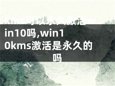 kms可以永久激活win10嗎,win10kms激活是永久的嗎