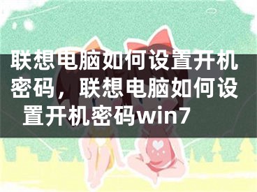 聯(lián)想電腦如何設置開機密碼，聯(lián)想電腦如何設置開機密碼win7