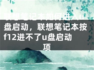 聯(lián)想筆記本如何進入u盤啟動，聯(lián)想筆記本按f12進不了u盤啟動項