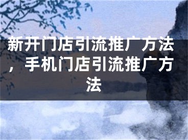 新開門店引流推廣方法，手機門店引流推廣方法