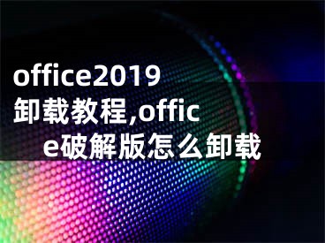 office2019卸載教程,office破解版怎么卸載