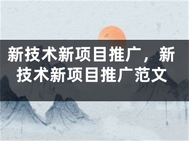 新技術(shù)新項目推廣，新技術(shù)新項目推廣范文